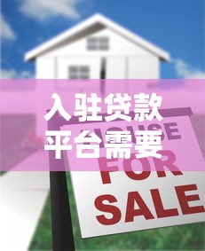 入驻贷款平台需要哪些条件？流程与注意事项全解析