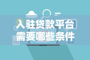入驻贷款平台需要哪些条件？流程与注意事项全解析