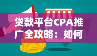 贷款平台CPA推广全攻略：如何高效赚取佣金？