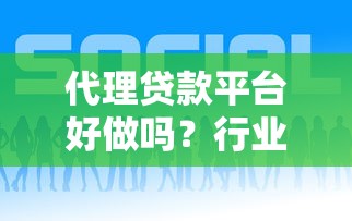代理贷款平台好做吗？行业现状与实战经验解析
