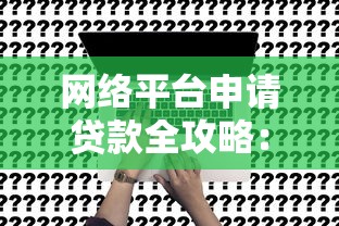 网络平台申请贷款全攻略：流程、注意事项及常见问题解答