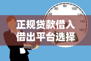 正规贷款借入借出平台选择指南:安全、便捷的借贷渠道解析 正规贷款借入借出平台选择指南:安全、便捷的借贷渠道解析