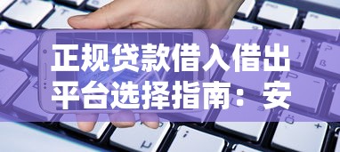 正规贷款借入借出平台选择指南:安全、便捷的借贷渠道解析 正规贷款借入借出平台选择指南:安全、便捷的借贷渠道解析