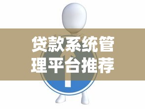 贷款系统管理平台推荐:如何选择最适合的方案 贷款系统管理平台推荐:如何选择最适合的方案
