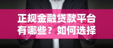 正规金融贷款平台有哪些？如何选择安全可靠的贷款渠道