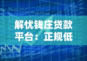 解忧钱庄贷款平台：正规低息、快速放款的借贷解决方案