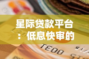 星际贷款平台：低息快审的信用借款新选择攻略