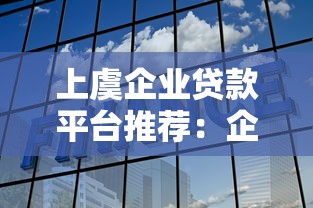 上虞企业贷款平台推荐：企业融资的靠谱选择