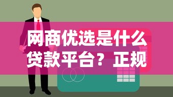 网商优选是什么贷款平台？正规性、申请流程、适合人群全解析