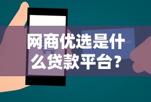 网商优选是什么贷款平台？正规性、申请流程、适合人群全解析