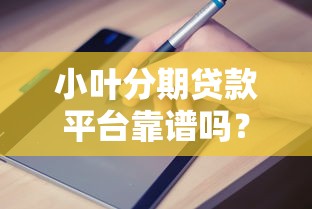 小叶分期贷款平台靠谱吗？正规贷款平台申请指南