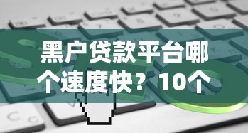 黑户贷款平台哪个速度快？10个秒下款渠道及避坑指南