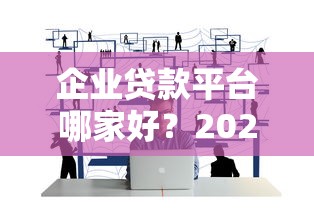 企业贷款平台哪家好？2023年最新申请攻略