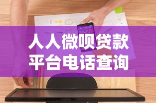 人人微呗贷款平台电话查询指南：正规贷款流程与联系方式详解