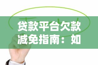 贷款平台欠款减免指南:如何合法减少还款压力 贷款平台欠款减免指南:如何合法减少还款压力