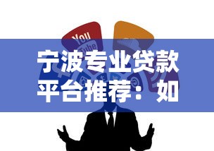 宁波专业贷款平台推荐：如何快速找到靠谱的借贷渠道？