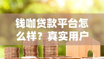 钱咖贷款平台怎么样？真实用户评价及申请攻略分享