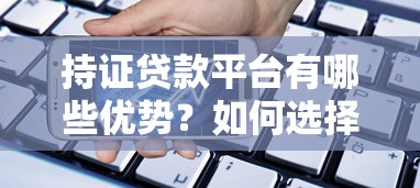 持证贷款平台有哪些优势？如何选择正规安全的借贷渠道