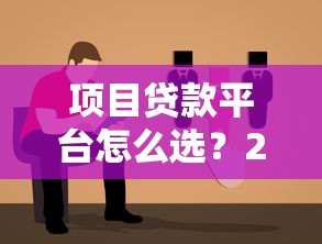 项目贷款平台怎么选？2023年最全评估指南