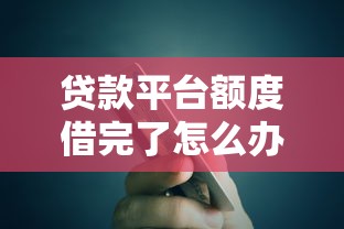 贷款平台额度借完了怎么办？5个真实解决方法帮你应急周转