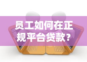 员工如何在正规平台贷款？5大注意事项与申请流程详解