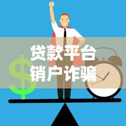 贷款平台销户诈骗套路揭秘：如何避免个人信息与资金损失