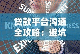 贷款平台沟通全攻略：避坑必知的7个高效技巧
