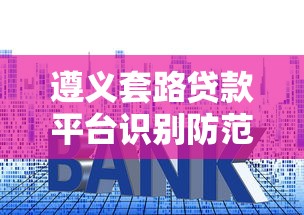 遵义套路贷款平台识别防范指南