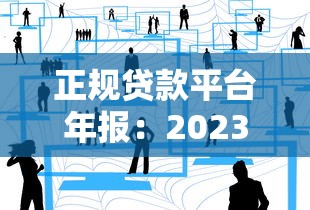 正规贷款平台年报：2023年行业趋势与用户避坑指南