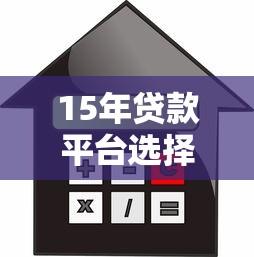 15年贷款平台选择指南：合规、利率、服务全解析