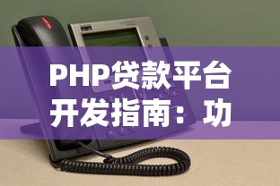 PHP贷款平台开发指南：功能、优势与核心要点解析