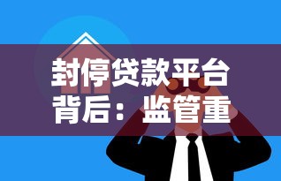 封停贷款平台背后：监管重拳下的行业整顿与借款人影响