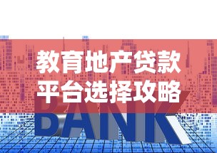 教育地产贷款平台选择攻略：低利率、灵活还款、学区房贷款全解析
