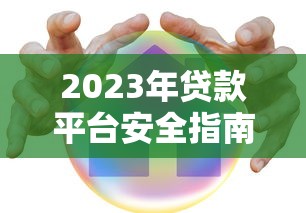 2023年贷款平台安全指南:这样选才能避开风险 2023年贷款平台安全指南:这样选才能避开风险