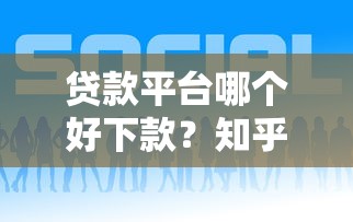 贷款平台哪个好下款？知乎热门推荐的10个正规渠道