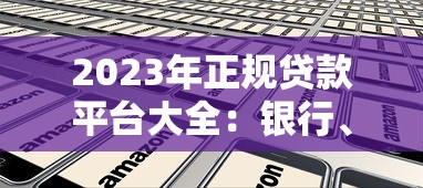 2023年正规贷款平台大全:银行、消费金融、互联网平台全解析 2023年正规贷款平台大全:银行、消费金融、互联网平台全解析