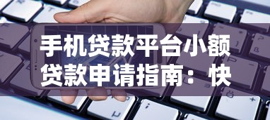 手机贷款平台小额贷款申请指南：快速到账低门槛攻略