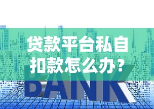 贷款平台私自扣款怎么办？教你合法维权应对套路