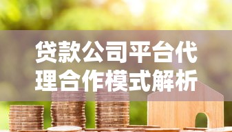 贷款公司平台代理合作模式解析：如何选择靠谱平台及注意事项