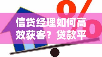 信贷经理如何高效获客？贷款平台资源整合与实战技巧