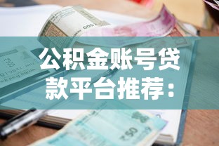 公积金账号贷款平台推荐：正规渠道与低利率申请攻略