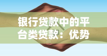 银行贷款中的平台类贷款：优势、流程与避坑指南