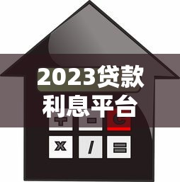 2023贷款利息平台排行：低息正规平台最新榜单