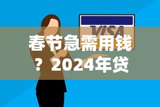 春节急需用钱？2024年贷款平台选择攻略及注意事项