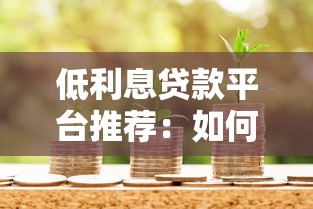 低利息贷款平台推荐:如何安全选择省心借款渠道 低利息贷款平台推荐:如何安全选择省心借款渠道