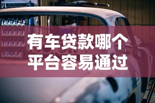 有车贷款哪个平台容易通过?这5个渠道审核快、要求低 有车贷款哪个平台容易通过?这5个渠道审核快、要求低