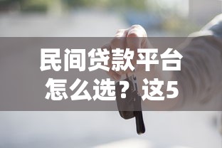 民间贷款平台怎么选？这5个关键点帮你避开雷区