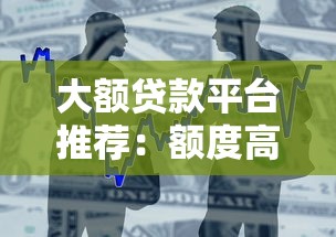 大额贷款平台推荐：额度高、审核快、资质靠谱的借款渠道