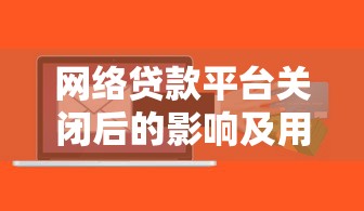 网络贷款平台关闭后的影响及用户应对策略
