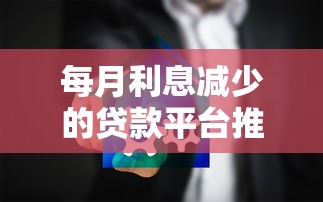 每月利息减少的贷款平台推荐：这5家省息更灵活